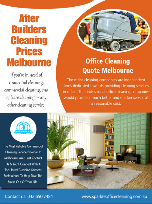 Tips in Hiring an After Builders Cleaning Prices Melbourne At http://www.sparkleofficecleaning.com.au/builders-clean-price-list/

Find US: https://goo.gl/maps/Rn2tPA2CkeP2

Deals in .....

Commercial Office Cleaning Services Richmond
Office Cleaning Port Melbourne
Gym Cleaners Melbourne
Night Club Cleaning Melbourne
Gym Cleaning Services

Office cleaning is usually a comprehensive term that is utilized by cleaning companies who’ll make the majority of their income by cleaning commercial structures. These types of companies could be situated almost everywhere, generally with a higher interest in business areas, cities or places with profitable regions. Usually, they marketplace their After Builders Cleaning Prices Melbourne via professional sales force, sites, word of mouth or even high-quality promotional initiatives.

French St, Victoria, Australia Victoria 3074
042.650.7484
melbournesparkle@gmail.com

Social---

https://sparkleoffice.netboard.me/
https://kinja.com/officecleanersmelbourne
https://enetget.com/officecleanings
https://www.behance.net/officecleaningmelb