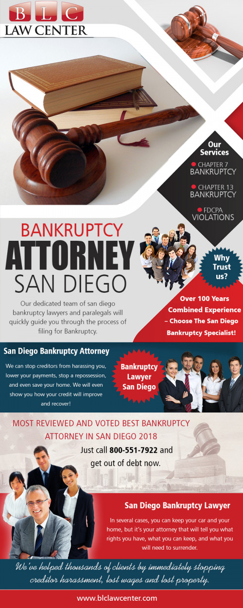 Bankruptcy attorney in San Diego that helps you to take control of your finances at https://www.blclawcenter.com/

Find us on Google Map: https://goo.gl/maps/JM7sXVTJB2x

It might appear counterproductive for your fiscal situation to cover expensive attorney's fees that will assist you in repaying your debts. However, a most exceptional bankruptcy attorney in San Diego can occasionally do a much better job of settling debts and quitting foreclosures or wage garnishments if you can't quickly repay your creditors.

My Social :
https://www.facebook.com/BLCLawCenterSanDiego/
https://www.pinterest.com/blclawcenter/
https://www.reddit.com/user/blclawcenter/
https://www.yelp.com/biz/blc-law-center-san-diego

BLC Law Center

Address : 325 Seventh Ave #603, San Diego, CA 92101, USA
Phone No : +1 619-207-4579, +1-800-551-7922
Fax :  +1-866-444-7026
Working Hours : Monday to Friday : 8:00 AM – 8:00 PM
Saturday : 11:00 AM – 3:00 PM
Easter Sunday : Hours Might Differ

Services : 
Bankruptcy Attorney
Bankruptcy Lawyer