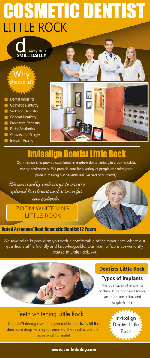 Experienced dentists in Little Rock With Comprehensive Services & Friendly Staff! at http://smiledailey.com/

Services:
porcelain veneers, dental implants, facial aesthetics, general dentistry, sedation dentistry, cosmetic dentistry,  invisalign	

A great way to find dentists in Little Rock is to ask other people that you know and trust. Ask your family, colleagues or friends. Often they will have good recommendations. In addition to asking what dentist they recommend, ask about other qualitative factors. Find out if the dentist is friendly, has a nice waiting room and has a great staff.

For more information about our services click below links:
https://foursquare.com/v/dj-dailey-dds-smile-dailey/5c7646f167af3a002c1f42d4
https://www.facebook.com/smiledailey/
https://goo.gl/maps/5a37LuNLdJC2
https://twitter.com/dentistnearmeLR
https://www.instagram.com/cosmeticdentistlittlerock/
https://www.hotfrog.com/business/ar/little-rock/dj-dailey-dds-smile-dailey
https://www.tuugo.us/Companies/dj-dailey-dds-smile-dailey/0310006484276
https://yelloyello.com/places/dj-dailey-dds-smile-dailey
https://www.cybo.com/US-biz/dj-dailey-dds-smile-dailey
https://www.merchantcircle.com/dj-dailey-dds-smile-dailey-little-rock-ar

Conatct Us: DJ Dailey DDS Smile Dailey
17200 Chenal Pkwy #400, Little Rock, AR 72223, USA
Phone Number: 501 448 0032
Fax: 501 448 0068
Email:	smiledailey@yahoo.com	

Hours of Operation:	
Mon: 8am-4.30pm 
Tues: 7am -3.30pm
Wed: 7am - 3..30pm
Thurs: 8am-4.30pm
Fri: 8am -12.00pm
sat-sun: closed