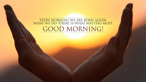 Every morning we are born again