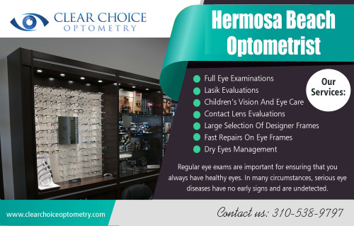 Regular Visits to Hermosa Beach optometrist for Sunburned Eyes At https://clearchoiceoptometry.com/meet-dr-fukunaga

Find US : https://goo.gl/maps/s4vcqfnXViB2

Delas US:

Hermosa Beach optometrist
Manhattan Beach Optometrist
https://clearchoiceoptometry.com/contact

ADDRESS

2130 Redondo Beach Blvd. Suite G Torrance, CA 90504

PHONE  310-538-9797

EMAIL info@clearchoiceoptometry.com

Contact US

We are open on

Monday - 9:00AM - 6:00PM
Tuesday - 9:00AM - 12:00PM
Wednesday - 9:00AM - 6:00PM
Thursday - 9:00AM - 6:00PM
Friday - 9:00AM - 6:00PM
Saturday - 8:00AM - 1:00PM
Sunday      Closed

An Optometrist is always there to look after your eyes when you start having any eye problems. They are well qualified, and their record of experience on an average is quite satisfactory. You should rest assured that once you are in the chair, you will be only a blink away from complete recovery! Hermosa Beach optometrist is extremely valuable individuals because they can help you maintain healthy vision throughout the course of your life. 

Social 

https://www.facebook.com/PaulSHiranoOD/
https://twitter.com/_Optometry
https://optometristredondobeach.blogspot.com/
http://manhattanbeachoptometry.tumblr.com/
https://optometristpalosverdes.wordpress.com/