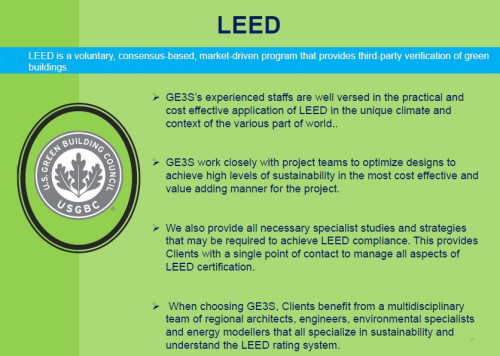 GE3S, as LEED consultant, can also assist the building owners, managers and other stakeholders in the planning and execution of the LEED certification process. With our step-by-step approach, we are able to assist our clients in the development of a certification plan that is specific to their building type and area.