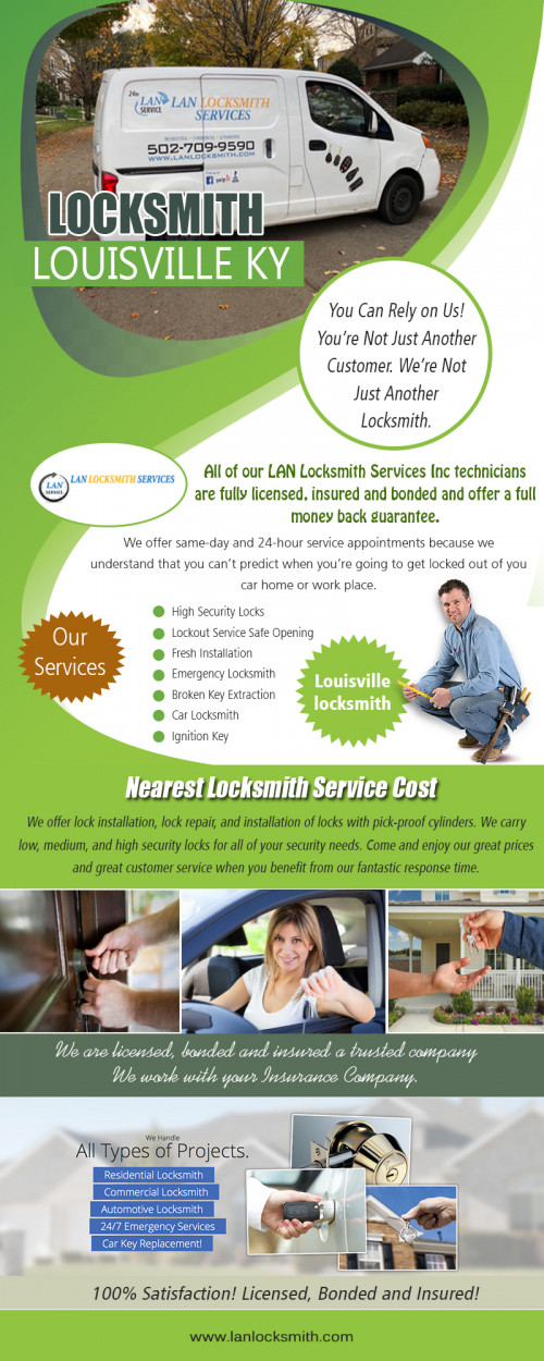 Locksmith in Louisville KY for all of your residential and commercial needs at https://lanlocksmith.com/emergency-locksmith/
Locksmiths are now involved in more significant projects concerning security. Locksmith in Louisville service providers is now offering security system installations to small offices, schools, shops, and even large corporations. In essence, a comprehensive locksmith service works for any institution, building, or property, regardless of size and coverage. For the commercial services, professional locksmiths typically provide complex security systems, which involve security cameras and other advanced tools.
My Social :
https://rumble.com/user/lockedkeysincar/
https://www.twitch.tv/lockedkeysincar
https://ello.co/lockedkeysincar
https://dashburst.com/lockedkeysincar/

L A N Locksmith Services

Address: 2208 Frankfort Ave Louisville, Kentucky 40206
Phone : 502-650-1747
Business Hours: All Days Open 24 Hours

Deals In....
Auto Locksmith Louisville KY
Car Locksmith Louisville KY
Emergency Locksmith Louisville KY
Louisville Locksmith KY
Nearest Locksmith Service Cost KY