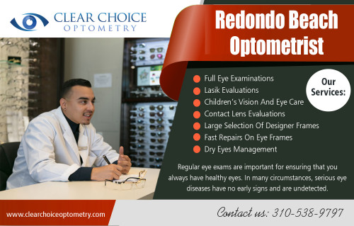 Top Reasons To Visit Palos Verdes Optometrist At https://clearchoiceoptometry.com/meet-dr-hirano/

Find US : https://goo.gl/maps/s4vcqfnXViB2

Deals US:

Palos Verdes Optometrist 
Redondo Beach Optometrist 
https://clearchoiceoptometry.com/contact

ADDRESS

2130 Redondo Beach Blvd. Suite G Torrance, CA 90504

PHONE  310-538-9797

EMAIL info@clearchoiceoptometry.com

Contact US

We are open on

Monday - 9:00AM - 6:00PM
Tuesday - 9:00AM - 12:00PM
Wednesday - 9:00AM - 6:00PM
Thursday - 9:00AM - 6:00PM
Friday - 9:00AM - 6:00PM
Saturday - 8:00AM - 1:00PM
Sunday      Closed

First and perhaps most importantly, you should look for doctors who are certified, well trained, and who strive to keep up with the latest technology in vision correction. Eyesight is rarely something that can be recovered once lost, so it's highly important to choose Palos Verdes Optometrist who will do everything in his or her power to give you the very best optical treatments. This means not only treating you with the best options for your eye care needs, but also means being willing to recommend other doctors to you when your needs fall outside their areas of expertise.

Social Links:

https://www.facebook.com/PaulSHiranoOD/
https://www.yelp.com/biz/clear-choice-optometry-torrance
https://www.linkedin.com/in/paul-hirano-45847041
https://twitter.com/_Optometry
https://www.pinterest.com/Eye_Doctor/
http://www.alternion.com/users/TorranceOptometry