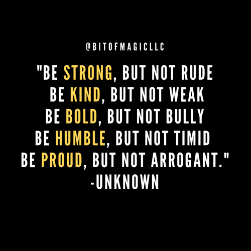  Be strong, but not rude; be kind, but not weak; be bold, but not bully; be humble, but not timid; b