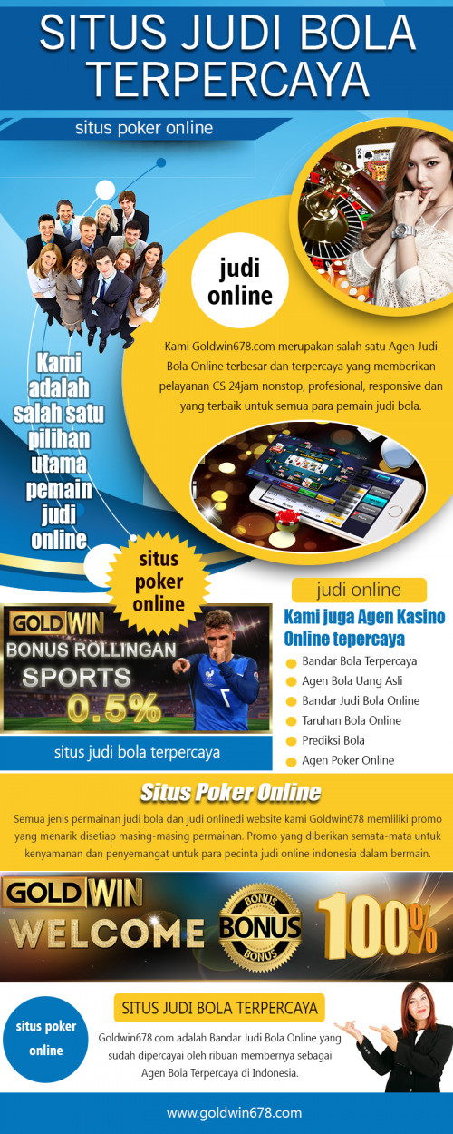 judi bola tips untuk membantu Anda bersenang-senang juga at http://goldwin678.com/

layanan:
judi online
judi bola
agen bola
situs poker online
situs judi bola terpercaya

Website kami adalah salah satu agen judi bola yang terbesar dan terpercaya Layanan CS 24 h nonstop, profesional, responsif dan terbaik untuk semua perjudian pemain bola. Kami juga adalah dealer terpercaya Online Casino yang menyediakan Live kasino dengan lapisan streaming sangat cepat dan ringan. Ada juga kesempatan untuk bertemu orang lain yang juga menikmati menempatkan taruhan. Menemukan situs yang tepat bisa sulit karena ada begitu banyak situs di internet. Berhati-hati tentang situs tertentu, beberapa tidak nyata. Mereka hanya ingin mencuri uang.

CONTACT US-
Email: goldwin678@gmail.com (Use Email to get support from our team.)
WHATS APP: +85589825761 (Use Whats app to chat with us.)
WECHAT: goldwin678 (Use Wechat to chat wiht us.)
LINE: goldwin678 (Use Line to chat wiht us.)
BBM: E3CFDE36 (Use bbm to chat wiht us.)

Social:
https://www.reddit.com/user/onlinejudi
https://snapguide.com/judi-online/
http://www.cross.tv/profile/696887
https://kinja.com/onlinejudi
https://list.ly/list/2Q5V-judi-online