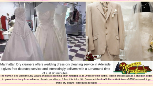 The specialist and professionals of Manhattan Dry cleaners are here to make wedding dress accurately dry cleaned and maintained. Manhattan dry cleaners are the foremost wedding dress dry cleaner in the segment of dry cleaning. They pledge to take the utmost care of your valuable wedding dress by their best services and skilled manpower to preserve it for life time. follow this link -http://www.articles.kraftloft.com/Articles-of-2018/best-wedding-dress-dry-cleaner-specialist-adelaide